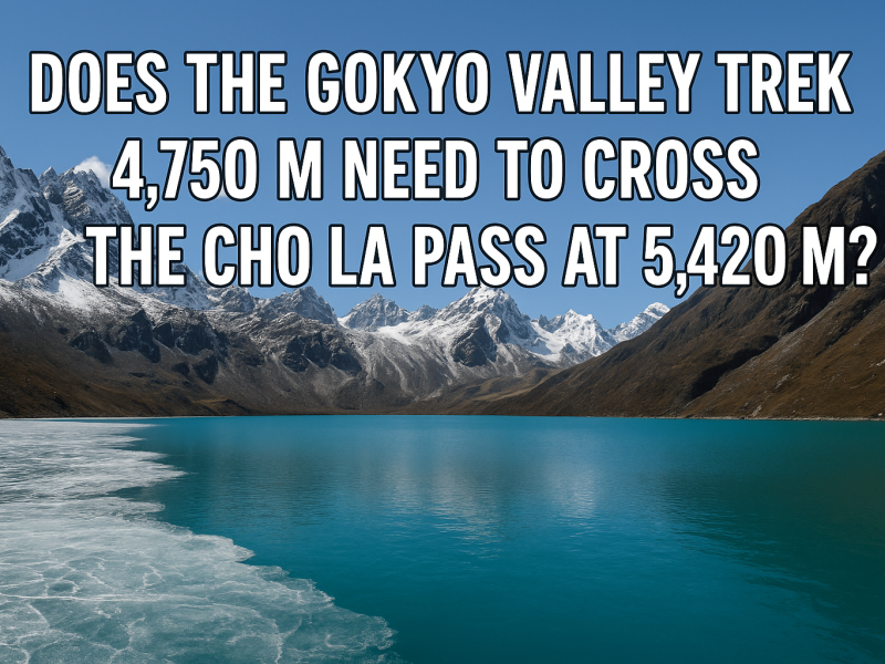 Does the Gokyo Valley Trek 4,750 M need to cross the Cho La Pass at 5,420 M